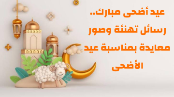 عيد أضحى مبارك.. رسائل تهنئة وصور معايدة بمناسبة عيد الأضحى