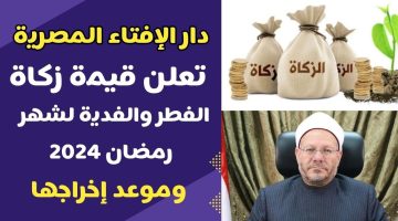 عاجل:- دار الإفتاء تحدد قيمة زكاة الفطر 2024 في مصر.. وتحذير هام لكل المسلمين من هذا الأمر !!