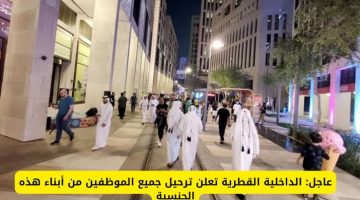 عاجل: الداخلية القطرية تعلن ترحيل جميع الموظفين من أبناء هذه الجنسية الترحيل من قطر