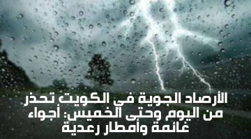 الأرصاد الجوية في الكويت تحذر من اليوم وحتى الخميس: أجواء غائمة وأمطار رعدية