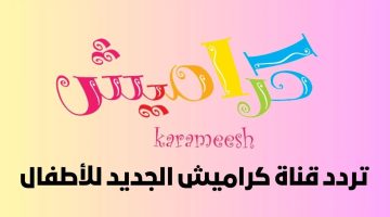 تردد قناة كراميش الجديد Karameesh TV 2024 على النايل سات بأعلى جودة